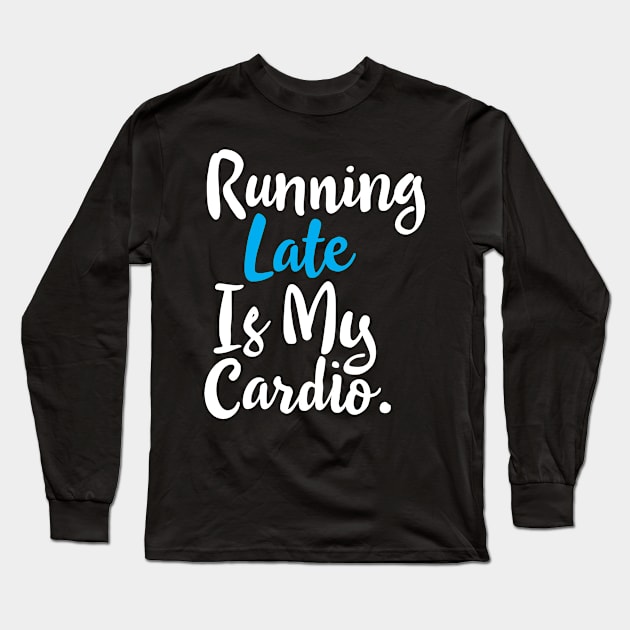 Running Late Is My Cardio Long Sleeve T-Shirt by Eyes4